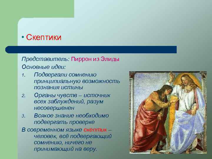 • Скептики Представитель: Пиррон из Элиды Основные идеи: 1. Подвергали сомнению принципиальную возможность