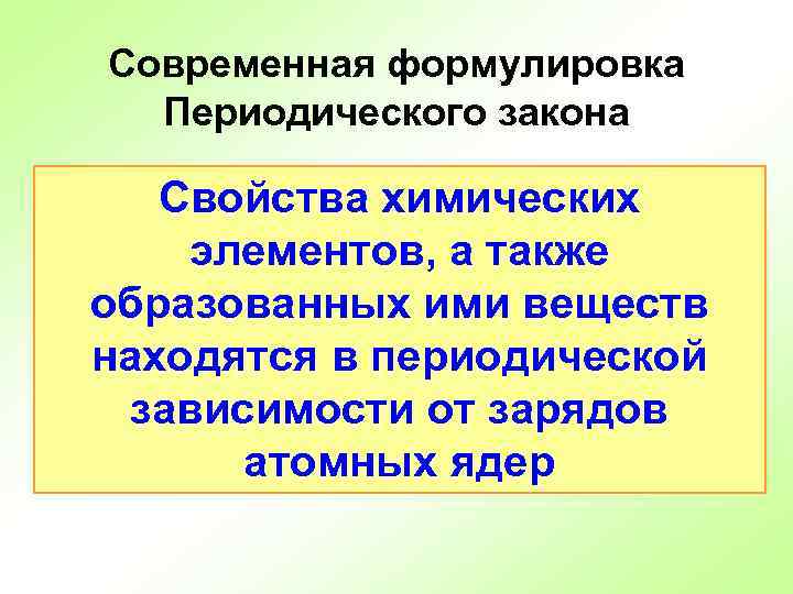 Современная формулировка Периодического закона Свойства химических элементов, а также образованных ими веществ находятся в