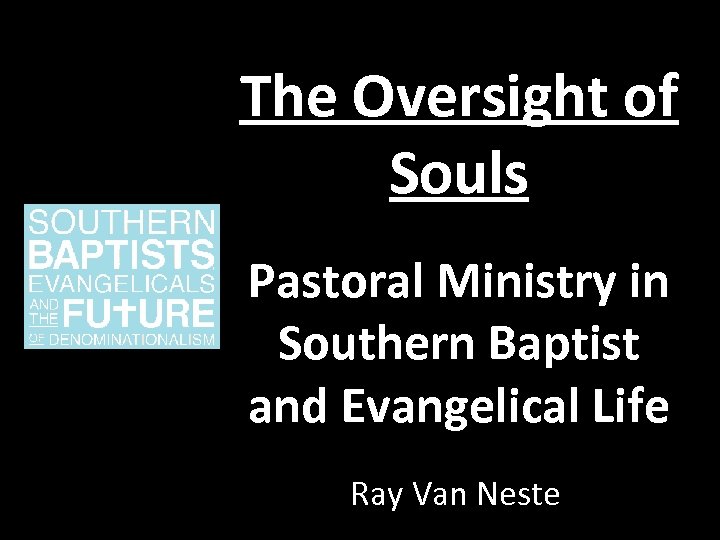 The Oversight of Souls Pastoral Ministry in Southern Baptist and Evangelical Life Ray Van