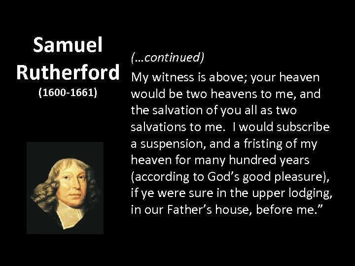 Samuel Rutherford (1600 -1661) (…continued) My witness is above; your heaven would be two