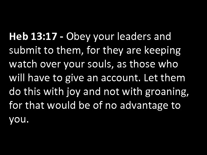 Heb 13: 17 - Obey your leaders and submit to them, for they are