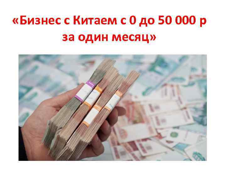  «Бизнес с Китаем с 0 до 50 000 р за один месяц» 