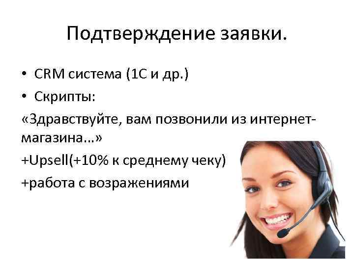 Подтверждение заявки. • CRM система (1 C и др. ) • Скрипты: «Здравствуйте, вам
