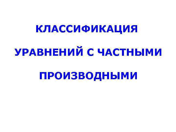 КЛАССИФИКАЦИЯ УРАВНЕНИЙ С ЧАСТНЫМИ ПРОИЗВОДНЫМИ 