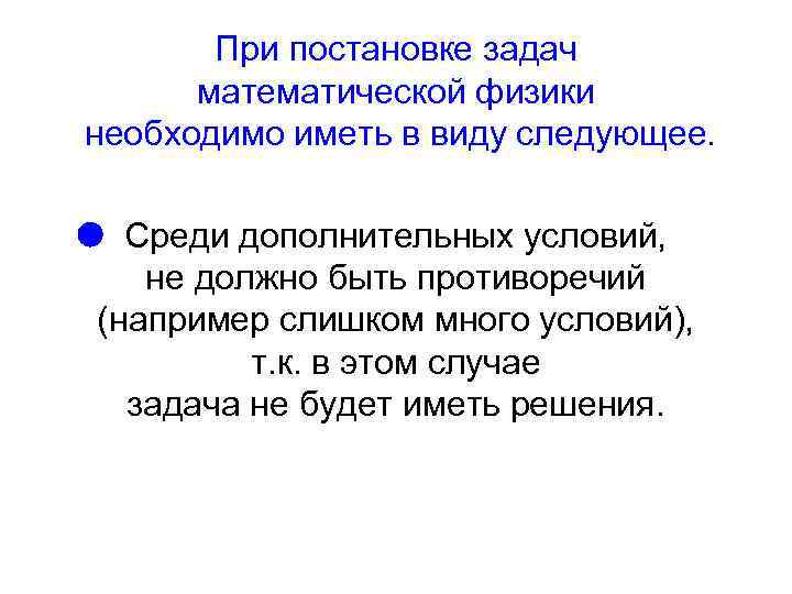 При постановке задач математической физики необходимо иметь в виду следующее. Среди дополнительных условий, не