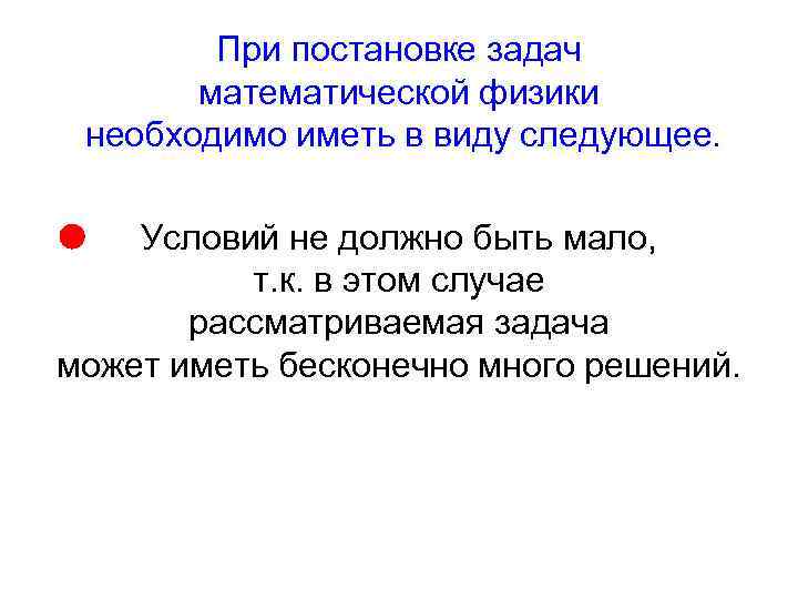 При постановке задач математической физики необходимо иметь в виду следующее. Условий не должно быть