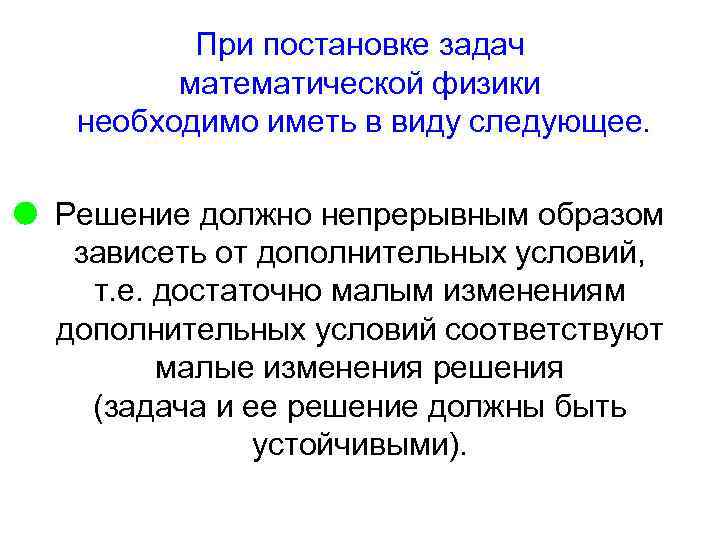 При постановке задач математической физики необходимо иметь в виду следующее. Решение должно непрерывным образом