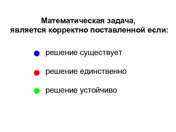 Математическая задача, является корректно поставленной если: решение существует решение единственно решение устойчиво 