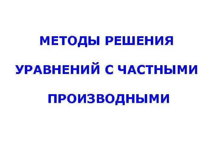 МЕТОДЫ РЕШЕНИЯ УРАВНЕНИЙ С ЧАСТНЫМИ ПРОИЗВОДНЫМИ 