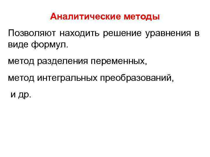 Аналитические методы Позволяют находить решение уравнения в виде формул. метод разделения переменных, метод интегральных