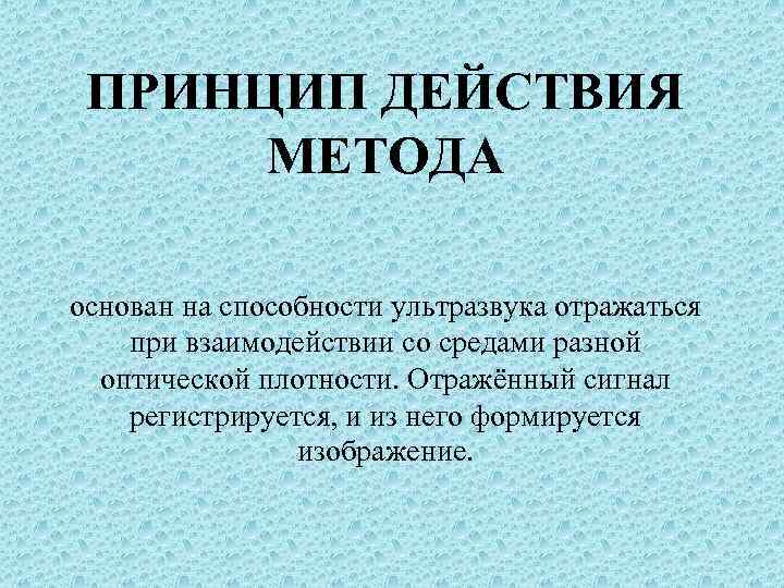 ПРИНЦИП ДЕЙСТВИЯ МЕТОДА основан на способности ультразвука отражаться при взаимодействии со средами разной оптической