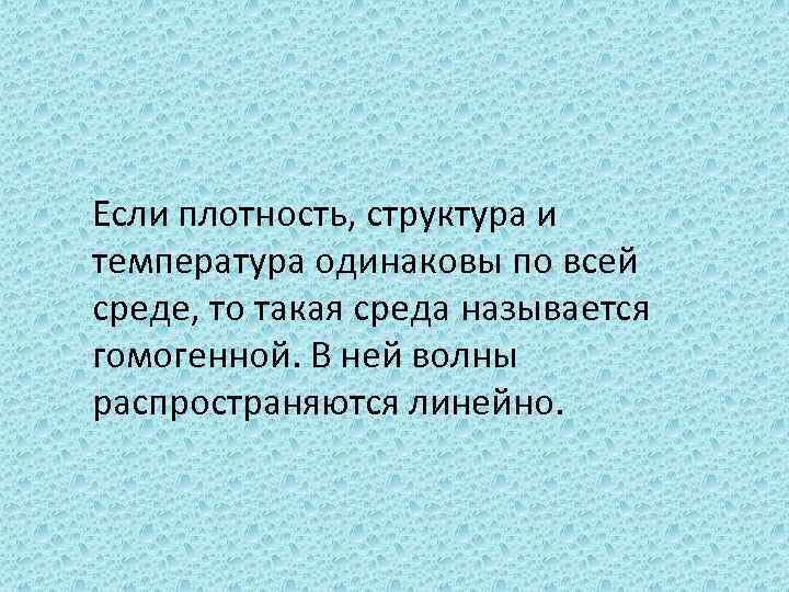 Если плотность, структура и температура одинаковы по всей среде, то такая среда называется гомогенной.