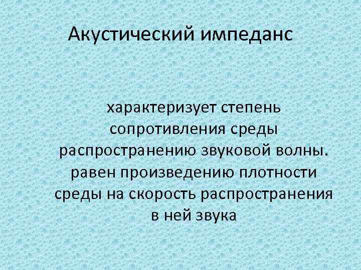 Акустический импеданс характеризует степень сопротивления среды распространению звуковой волны. равен произведению плотности среды на