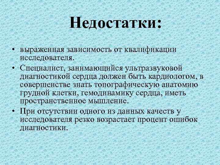 Недостатки: • выраженная зависимость от квалификации исследователя. • Специалист, занимающийся ультразвуковой диагностикой сердца должен