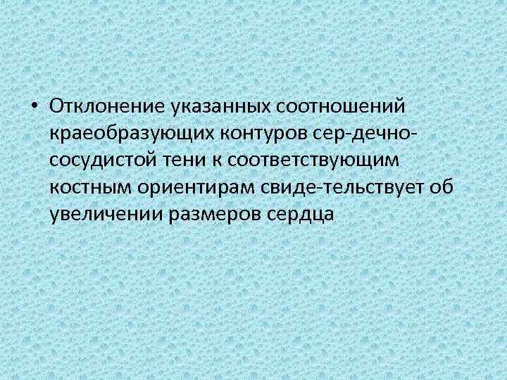  • Отклонение указанных соотношений краеобразующих контуров сер дечно сосудистой тени к соответствующим костным