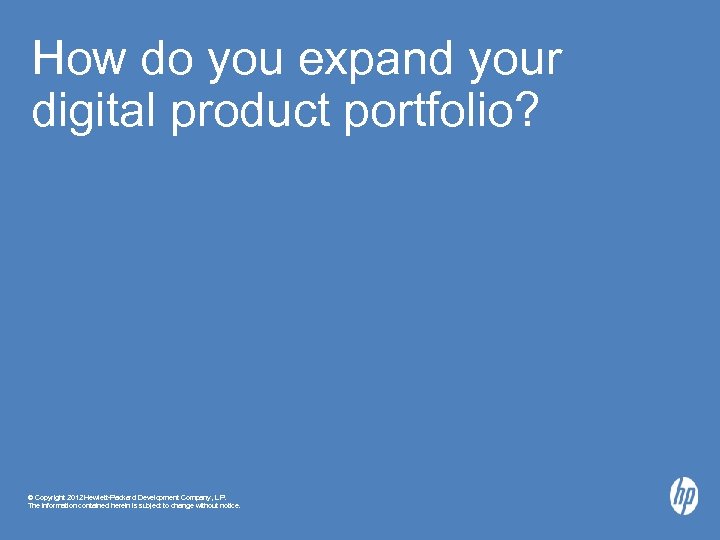 How do you expand your digital product portfolio? © Copyright 2012 Hewlett-Packard Development Company,