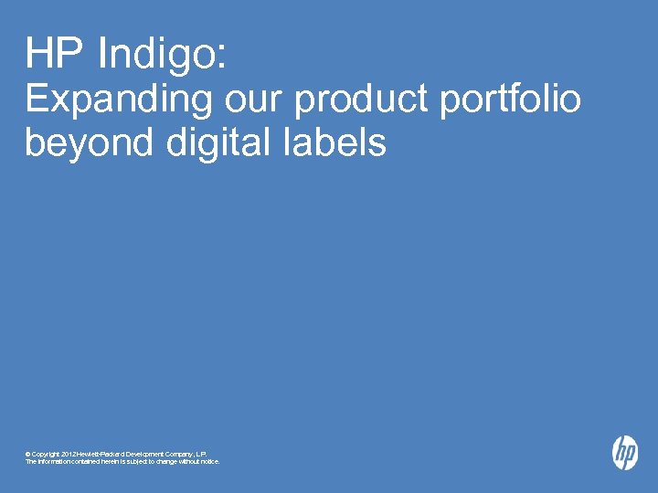 HP Indigo: Expanding our product portfolio beyond digital labels © Copyright 2012 Hewlett-Packard Development