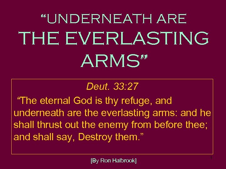 “UNDERNEATH ARE THE EVERLASTING ARMS” Deut. 33: 27 “The eternal God is thy refuge,