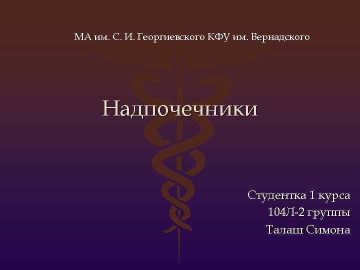 МА им. С. И. Георгиевского КФУ им. Вернадского Надпочечники Студентка 1 курса 104 Л-2