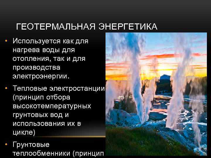ГЕОТЕРМАЛЬНАЯ ЭНЕРГЕТИКА • Используется как для нагрева воды для отопления, так и для производства