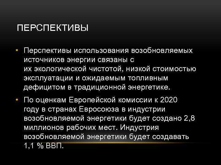 ПЕРСПЕКТИВЫ • Перспективы использования возобновляемых источников энергии связаны с их экологической чистотой, низкой стоимостью
