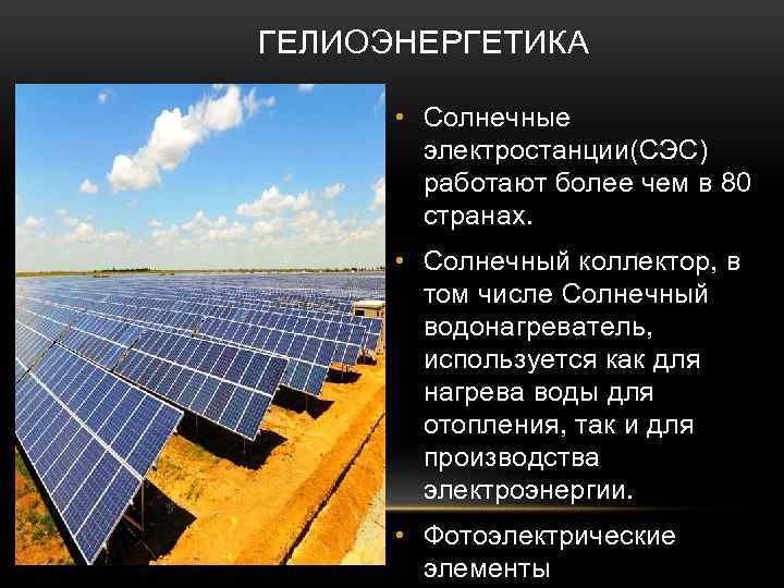 ГЕЛИОЭНЕРГЕТИКА • Солнечные электростанции(СЭС) работают более чем в 80 странах. • Солнечный коллектор, в