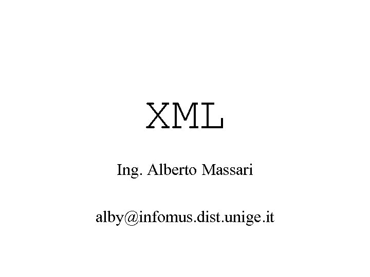 XML Ing. Alberto Massari alby@infomus. dist. unige. it 