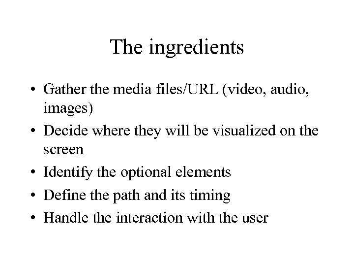 The ingredients • Gather the media files/URL (video, audio, images) • Decide where they