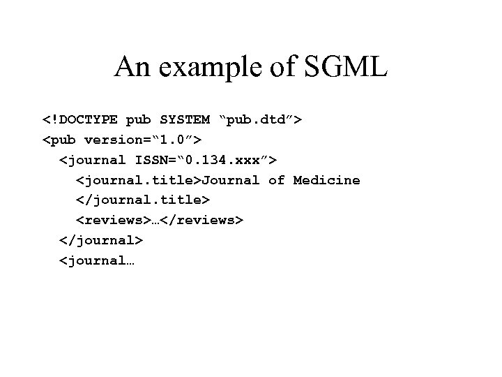 An example of SGML <!DOCTYPE pub SYSTEM “pub. dtd”> <pub version=“ 1. 0”> <journal