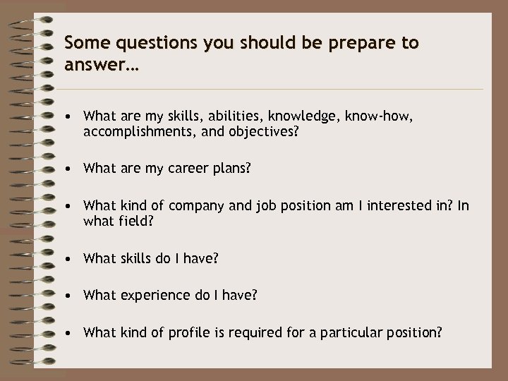 Some questions you should be prepare to answer… • What are my skills, abilities,