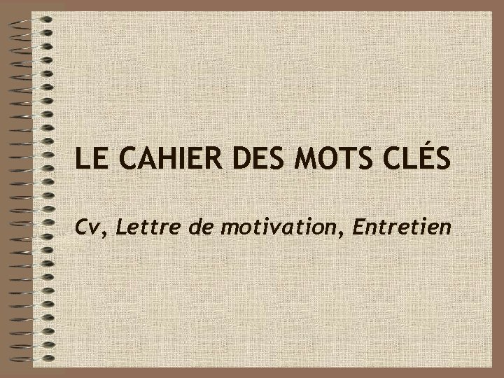 LE CAHIER DES MOTS CLÉS Cv, Lettre de motivation, Entretien 