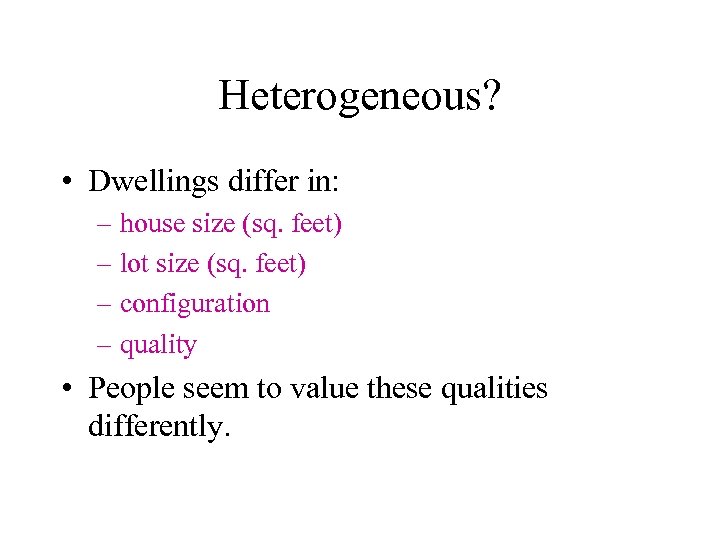 Heterogeneous? • Dwellings differ in: – house size (sq. feet) – lot size (sq.