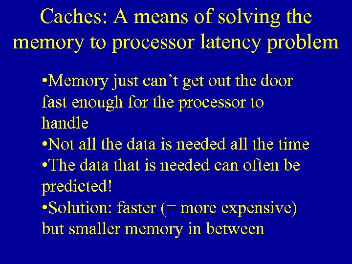 Caches: A means of solving the memory to processor latency problem • Memory just