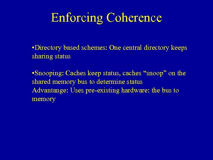 Enforcing Coherence • Directory based schemes: One central directory keeps sharing status • Snooping: