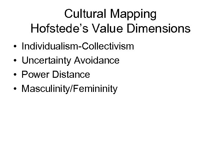 Cultural Mapping Hofstede’s Value Dimensions • • Individualism-Collectivism Uncertainty Avoidance Power Distance Masculinity/Femininity 