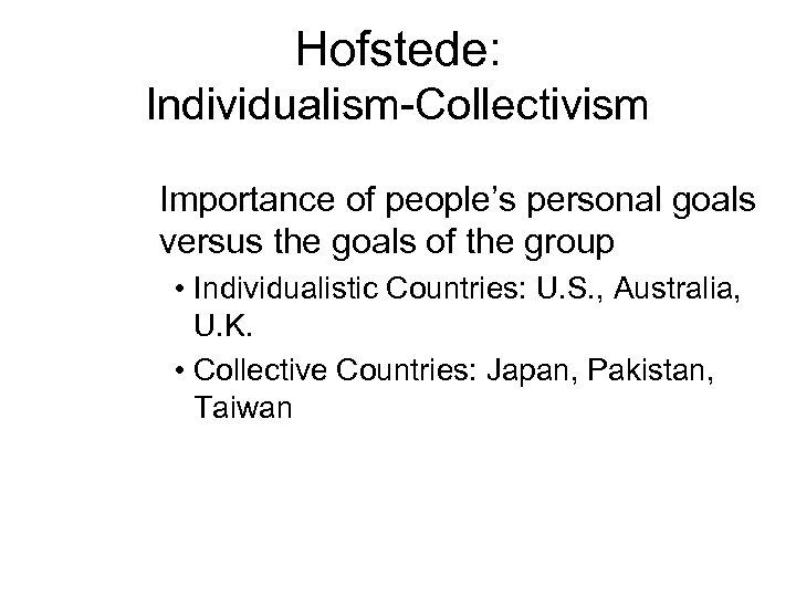Hofstede: Individualism-Collectivism Importance of people’s personal goals versus the goals of the group •