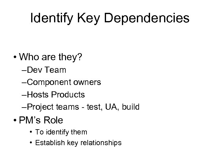 Identify Key Dependencies • Who are they? – Dev Team – Component owners –