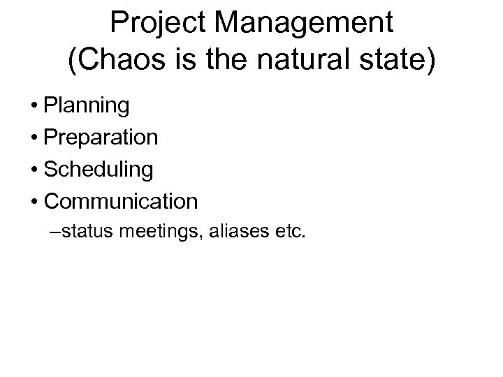 Project Management (Chaos is the natural state) • Planning • Preparation • Scheduling •
