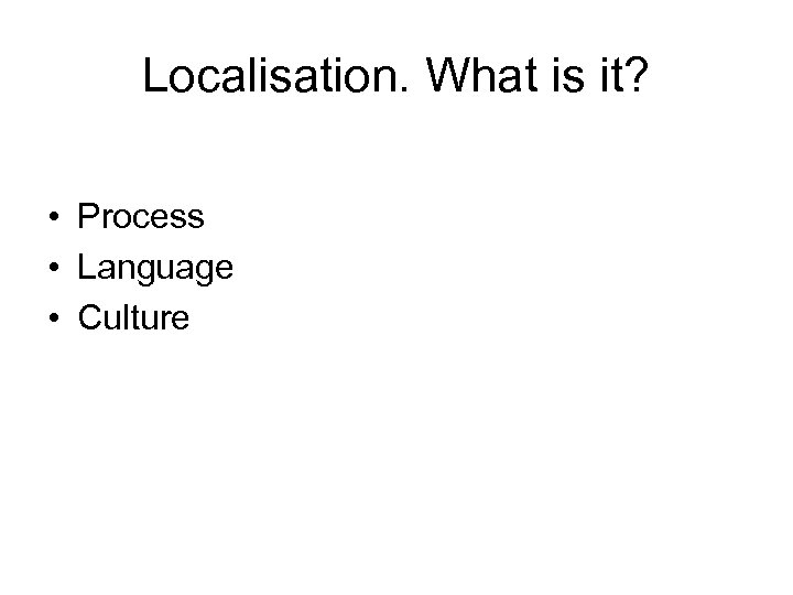 Localisation. What is it? • Process • Language • Culture 