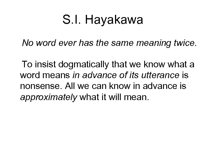 S. I. Hayakawa No word ever has the same meaning twice. To insist dogmatically