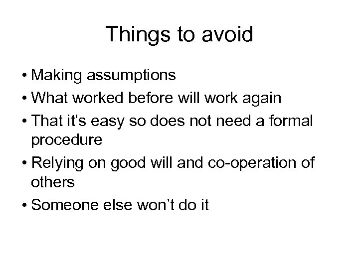 Things to avoid • Making assumptions • What worked before will work again •