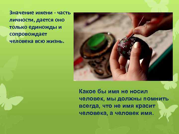 Значение имени - часть личности, дается оно только единожды и сопровождает человека всю жизнь.
