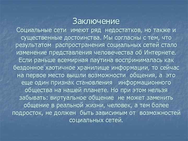 Заключение Социальные сети имеют ряд недостатков, но также и существенные достоинства. Мы согласны с