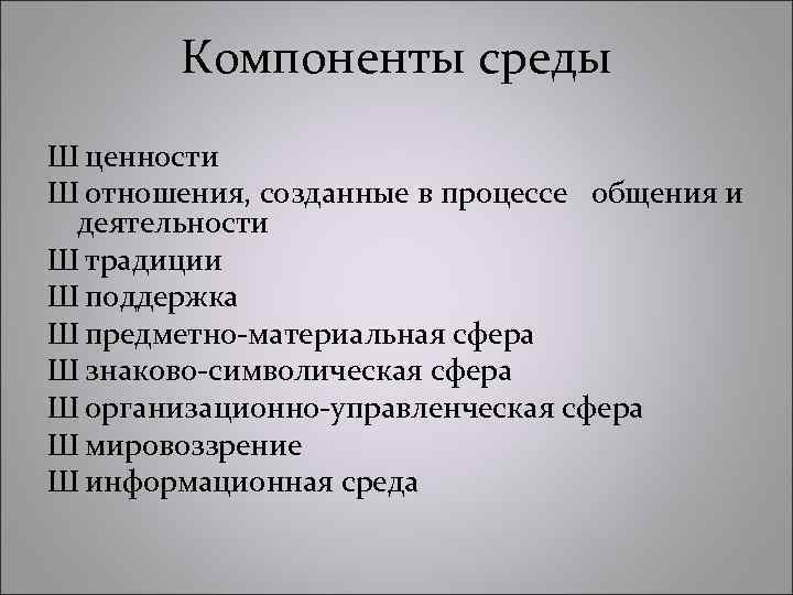 Компоненты среды Ш ценности Ш отношения, созданные в процессе общения и деятельности Ш традиции