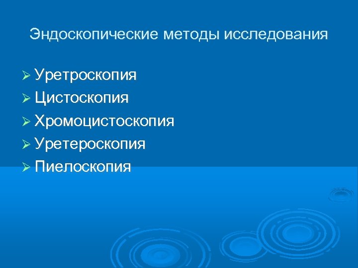 Эндоскопические методы исследования Уретроскопия Цистоскопия Хромоцистоскопия Уретероскопия Пиелоскопия 