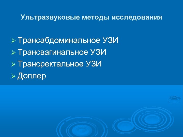 Ультразвуковые методы исследования Трансабдоминальное УЗИ Трансвагинальное УЗИ Трансректальное УЗИ Доплер 