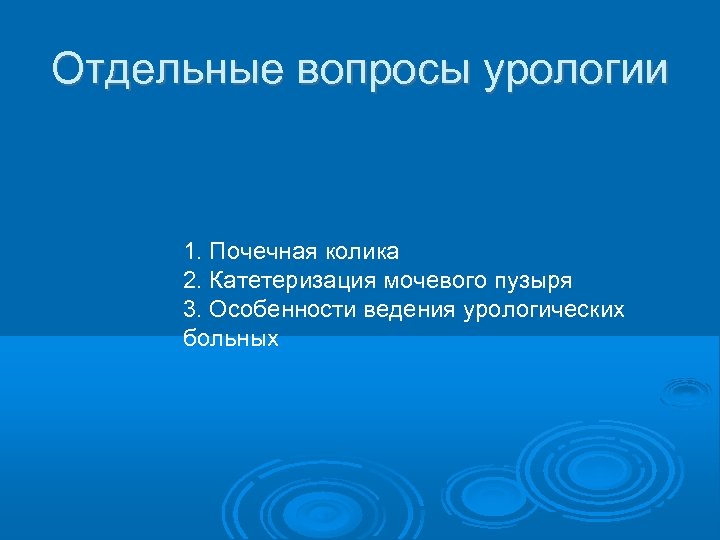 Отдельные вопросы урологии 1. Почечная колика 2. Катетеризация мочевого пузыря 3. Особенности ведения урологических