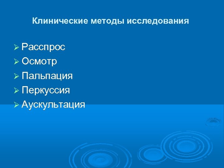 Клинические методы исследования Расспрос Осмотр Пальпация Перкуссия Аускультация 