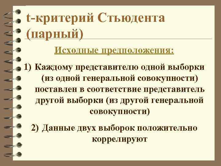t-критерий Стьюдента (парный) Исходные предположения: 1) Каждому представителю одной выборки (из одной генеральной совокупности)