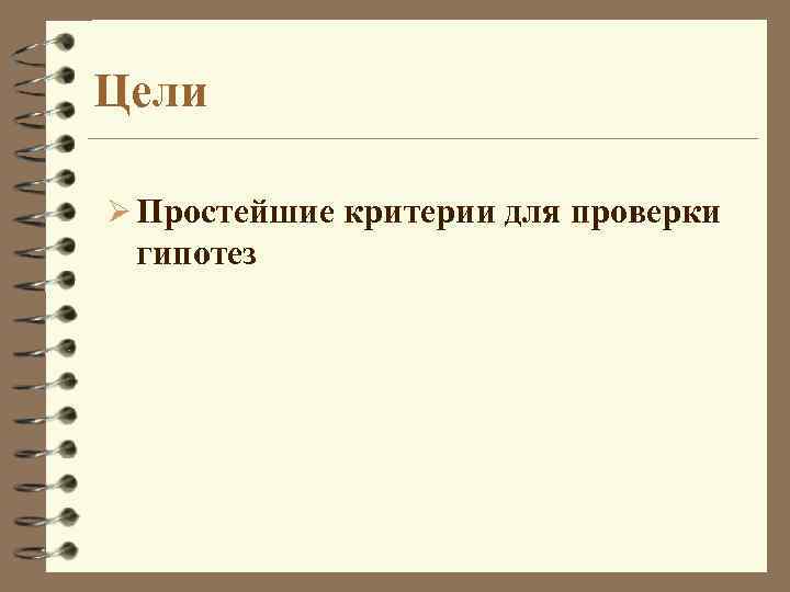 Цели Ø Простейшие критерии для проверки гипотез 
